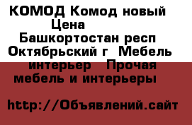 КОМОД Комод новый › Цена ­ 7 000 - Башкортостан респ., Октябрьский г. Мебель, интерьер » Прочая мебель и интерьеры   